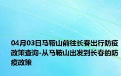 04月03日马鞍山前往长春出行防疫政策查询-从马鞍山出发到长春的防疫政策