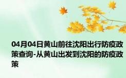 04月04日黄山前往沈阳出行防疫政策查询-从黄山出发到沈阳的防疫政策