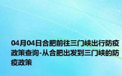 04月04日合肥前往三门峡出行防疫政策查询-从合肥出发到三门峡的防疫政策