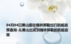 04月04日黄山前往锡林郭勒出行防疫政策查询-从黄山出发到锡林郭勒的防疫政策