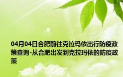 04月04日合肥前往克拉玛依出行防疫政策查询-从合肥出发到克拉玛依的防疫政策