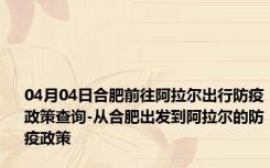 04月04日合肥前往阿拉尔出行防疫政策查询-从合肥出发到阿拉尔的防疫政策