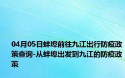 04月05日蚌埠前往九江出行防疫政策查询-从蚌埠出发到九江的防疫政策