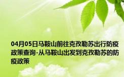 04月05日马鞍山前往克孜勒苏出行防疫政策查询-从马鞍山出发到克孜勒苏的防疫政策