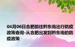 04月06日合肥前往黔东南出行防疫政策查询-从合肥出发到黔东南的防疫政策