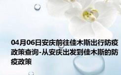 04月06日安庆前往佳木斯出行防疫政策查询-从安庆出发到佳木斯的防疫政策