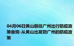 04月06日黄山前往广州出行防疫政策查询-从黄山出发到广州的防疫政策