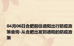 04月06日合肥前往德阳出行防疫政策查询-从合肥出发到德阳的防疫政策