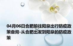 04月06日合肥前往阳泉出行防疫政策查询-从合肥出发到阳泉的防疫政策