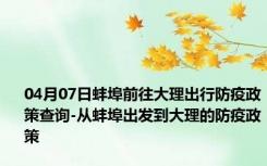 04月07日蚌埠前往大理出行防疫政策查询-从蚌埠出发到大理的防疫政策