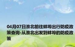 04月07日淮北前往蚌埠出行防疫政策查询-从淮北出发到蚌埠的防疫政策