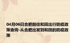 04月06日合肥前往和田出行防疫政策查询-从合肥出发到和田的防疫政策