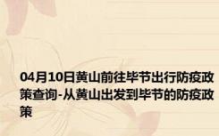 04月10日黄山前往毕节出行防疫政策查询-从黄山出发到毕节的防疫政策