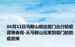 04月11日马鞍山前往厦门出行防疫政策查询-从马鞍山出发到厦门的防疫政策