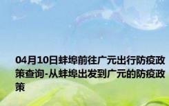 04月10日蚌埠前往广元出行防疫政策查询-从蚌埠出发到广元的防疫政策