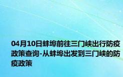 04月10日蚌埠前往三门峡出行防疫政策查询-从蚌埠出发到三门峡的防疫政策