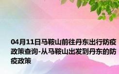 04月11日马鞍山前往丹东出行防疫政策查询-从马鞍山出发到丹东的防疫政策