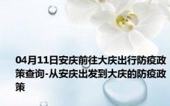 04月11日安庆前往大庆出行防疫政策查询-从安庆出发到大庆的防疫政策