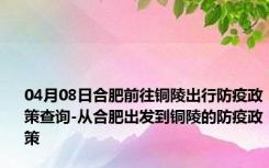 04月08日合肥前往铜陵出行防疫政策查询-从合肥出发到铜陵的防疫政策