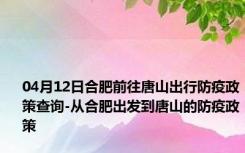 04月12日合肥前往唐山出行防疫政策查询-从合肥出发到唐山的防疫政策