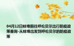 04月12日蚌埠前往呼伦贝尔出行防疫政策查询-从蚌埠出发到呼伦贝尔的防疫政策