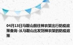 04月13日马鞍山前往神农架出行防疫政策查询-从马鞍山出发到神农架的防疫政策