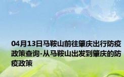 04月13日马鞍山前往肇庆出行防疫政策查询-从马鞍山出发到肇庆的防疫政策