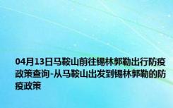 04月13日马鞍山前往锡林郭勒出行防疫政策查询-从马鞍山出发到锡林郭勒的防疫政策