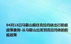 04月13日马鞍山前往克拉玛依出行防疫政策查询-从马鞍山出发到克拉玛依的防疫政策