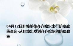 04月12日蚌埠前往齐齐哈尔出行防疫政策查询-从蚌埠出发到齐齐哈尔的防疫政策