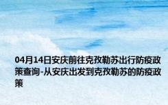 04月14日安庆前往克孜勒苏出行防疫政策查询-从安庆出发到克孜勒苏的防疫政策