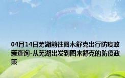 04月14日芜湖前往图木舒克出行防疫政策查询-从芜湖出发到图木舒克的防疫政策