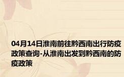 04月14日淮南前往黔西南出行防疫政策查询-从淮南出发到黔西南的防疫政策