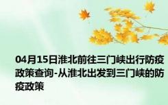 04月15日淮北前往三门峡出行防疫政策查询-从淮北出发到三门峡的防疫政策