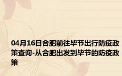 04月16日合肥前往毕节出行防疫政策查询-从合肥出发到毕节的防疫政策