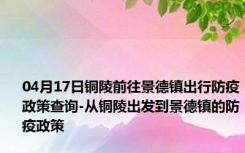 04月17日铜陵前往景德镇出行防疫政策查询-从铜陵出发到景德镇的防疫政策