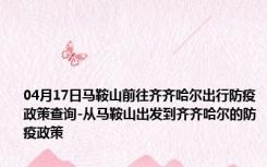 04月17日马鞍山前往齐齐哈尔出行防疫政策查询-从马鞍山出发到齐齐哈尔的防疫政策