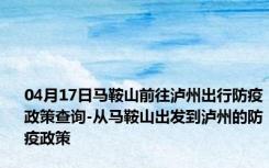 04月17日马鞍山前往泸州出行防疫政策查询-从马鞍山出发到泸州的防疫政策