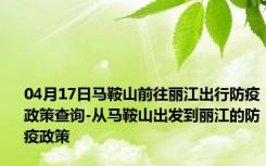 04月17日马鞍山前往丽江出行防疫政策查询-从马鞍山出发到丽江的防疫政策