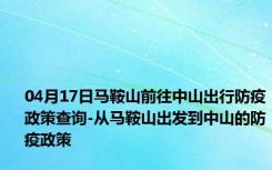 04月17日马鞍山前往中山出行防疫政策查询-从马鞍山出发到中山的防疫政策