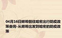 04月16日蚌埠前往哈密出行防疫政策查询-从蚌埠出发到哈密的防疫政策