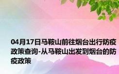 04月17日马鞍山前往烟台出行防疫政策查询-从马鞍山出发到烟台的防疫政策