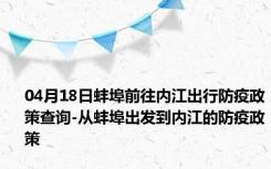 04月18日蚌埠前往内江出行防疫政策查询-从蚌埠出发到内江的防疫政策