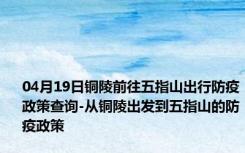 04月19日铜陵前往五指山出行防疫政策查询-从铜陵出发到五指山的防疫政策