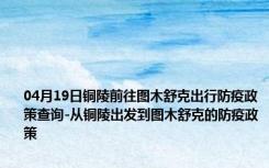 04月19日铜陵前往图木舒克出行防疫政策查询-从铜陵出发到图木舒克的防疫政策