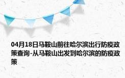 04月18日马鞍山前往哈尔滨出行防疫政策查询-从马鞍山出发到哈尔滨的防疫政策