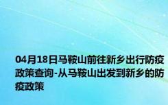 04月18日马鞍山前往新乡出行防疫政策查询-从马鞍山出发到新乡的防疫政策