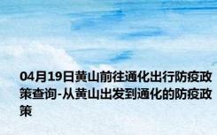 04月19日黄山前往通化出行防疫政策查询-从黄山出发到通化的防疫政策