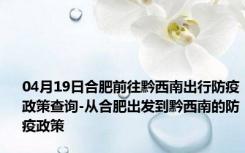 04月19日合肥前往黔西南出行防疫政策查询-从合肥出发到黔西南的防疫政策