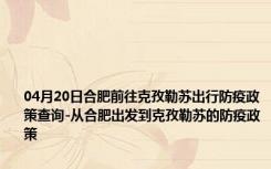 04月20日合肥前往克孜勒苏出行防疫政策查询-从合肥出发到克孜勒苏的防疫政策